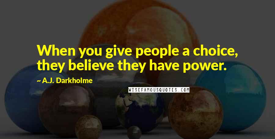 A.J. Darkholme Quotes: When you give people a choice, they believe they have power.