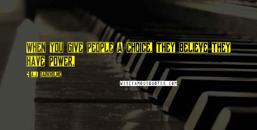 A.J. Darkholme Quotes: When you give people a choice, they believe they have power.