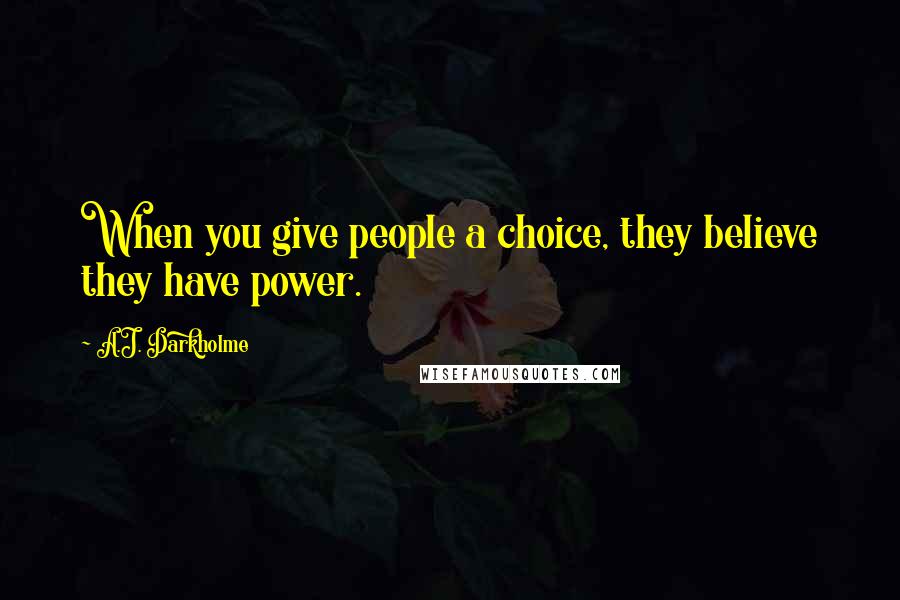 A.J. Darkholme Quotes: When you give people a choice, they believe they have power.