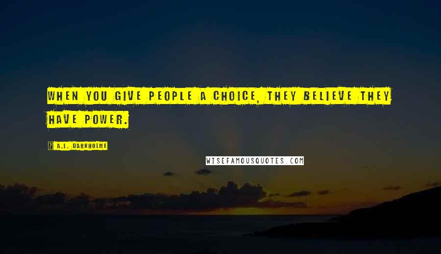 A.J. Darkholme Quotes: When you give people a choice, they believe they have power.