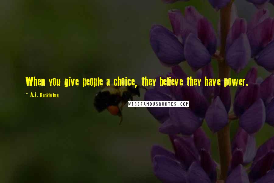 A.J. Darkholme Quotes: When you give people a choice, they believe they have power.