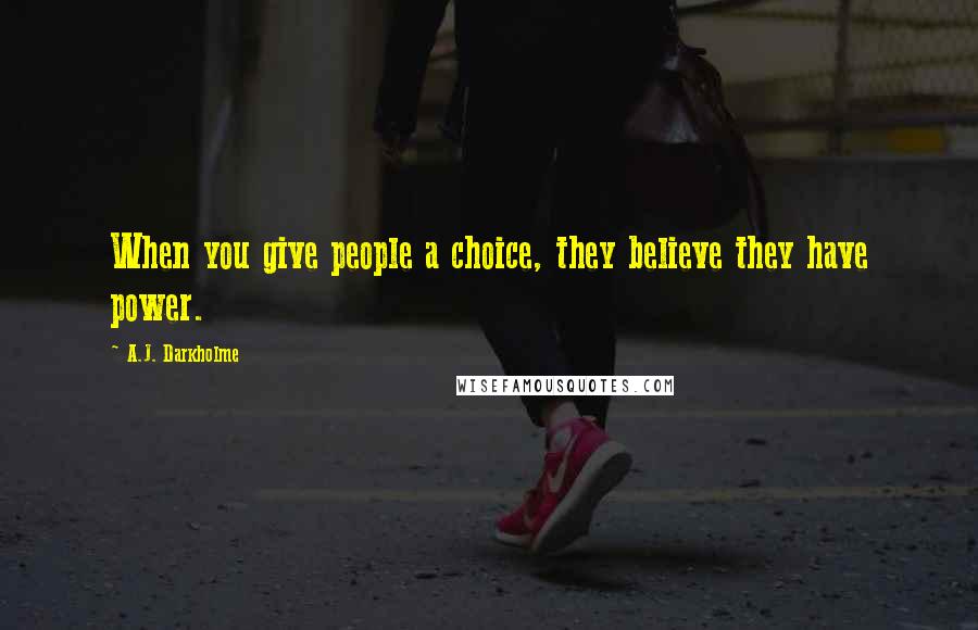 A.J. Darkholme Quotes: When you give people a choice, they believe they have power.