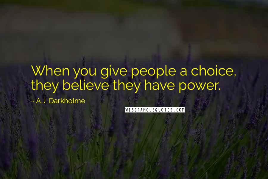 A.J. Darkholme Quotes: When you give people a choice, they believe they have power.