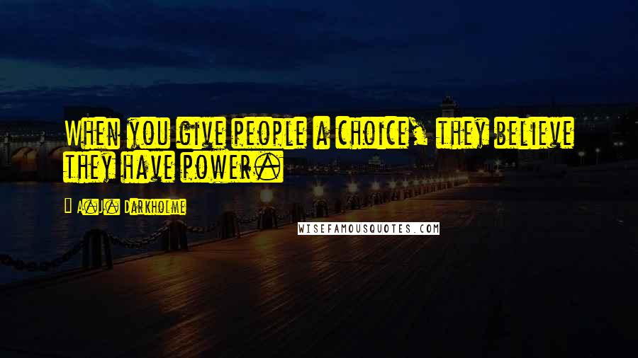 A.J. Darkholme Quotes: When you give people a choice, they believe they have power.