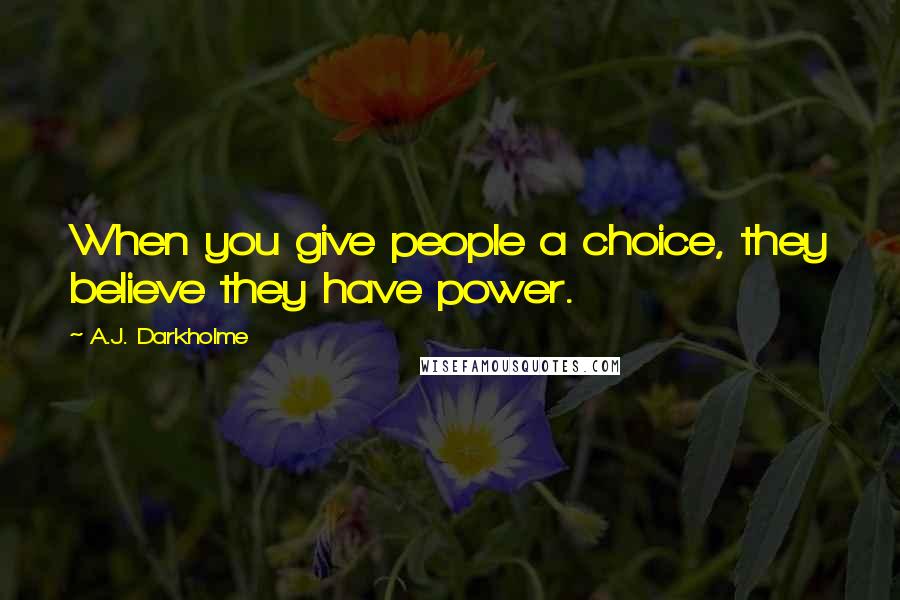 A.J. Darkholme Quotes: When you give people a choice, they believe they have power.