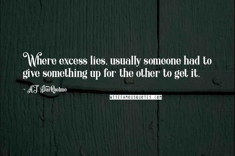 A.J. Darkholme Quotes: Where excess lies, usually someone had to give something up for the other to get it.