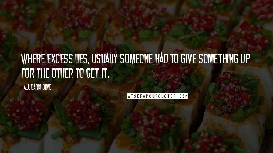 A.J. Darkholme Quotes: Where excess lies, usually someone had to give something up for the other to get it.
