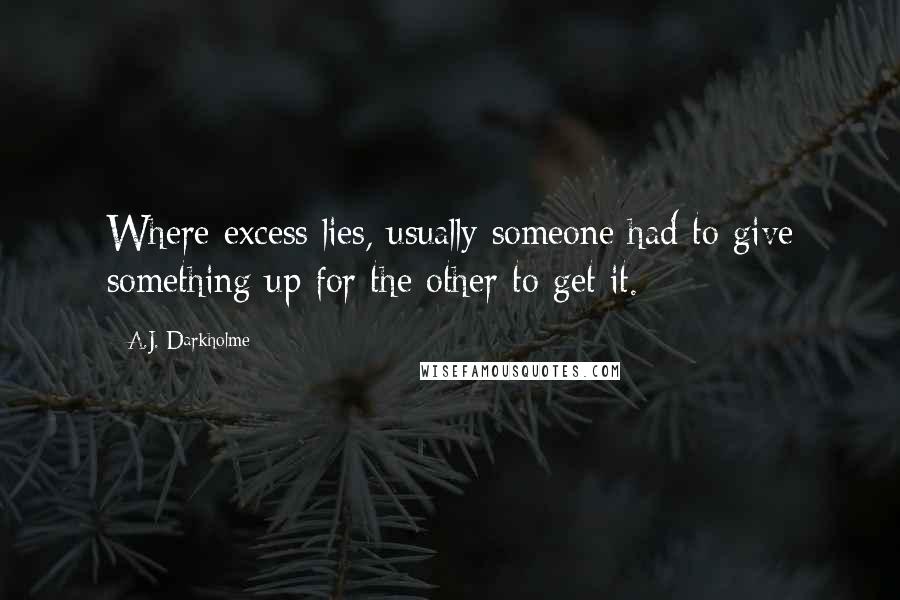A.J. Darkholme Quotes: Where excess lies, usually someone had to give something up for the other to get it.