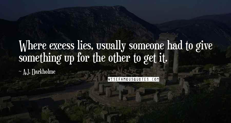A.J. Darkholme Quotes: Where excess lies, usually someone had to give something up for the other to get it.