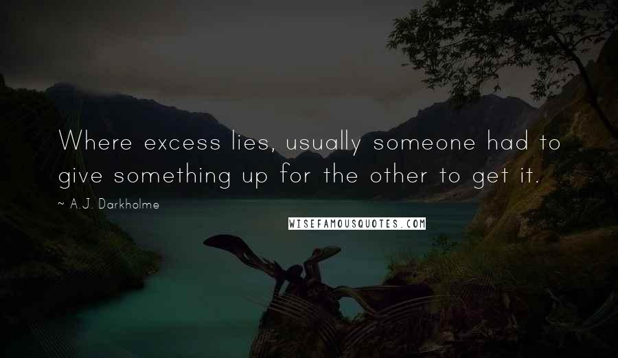 A.J. Darkholme Quotes: Where excess lies, usually someone had to give something up for the other to get it.