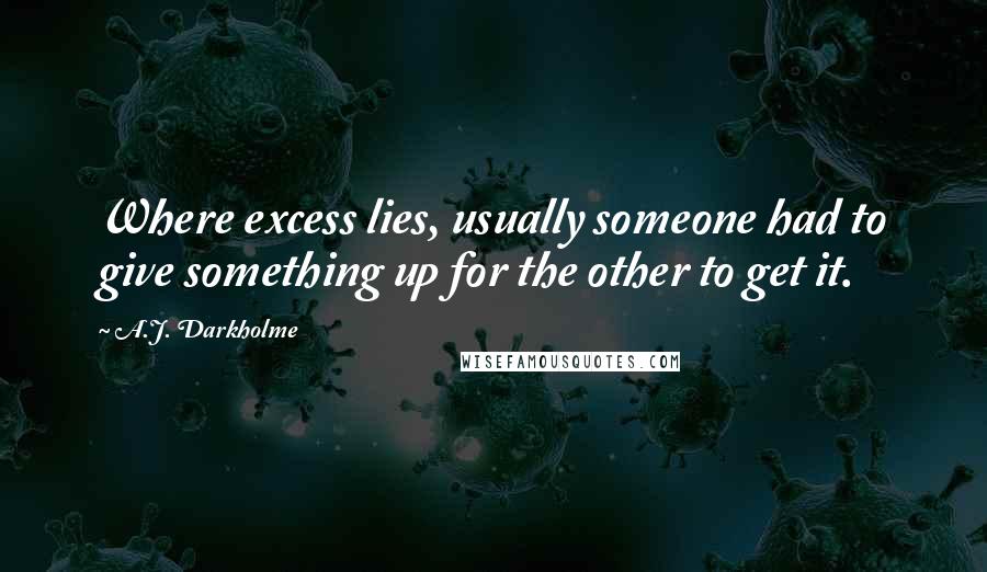 A.J. Darkholme Quotes: Where excess lies, usually someone had to give something up for the other to get it.