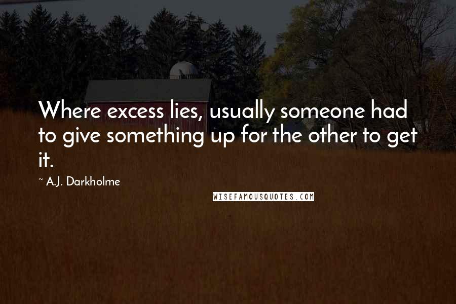A.J. Darkholme Quotes: Where excess lies, usually someone had to give something up for the other to get it.