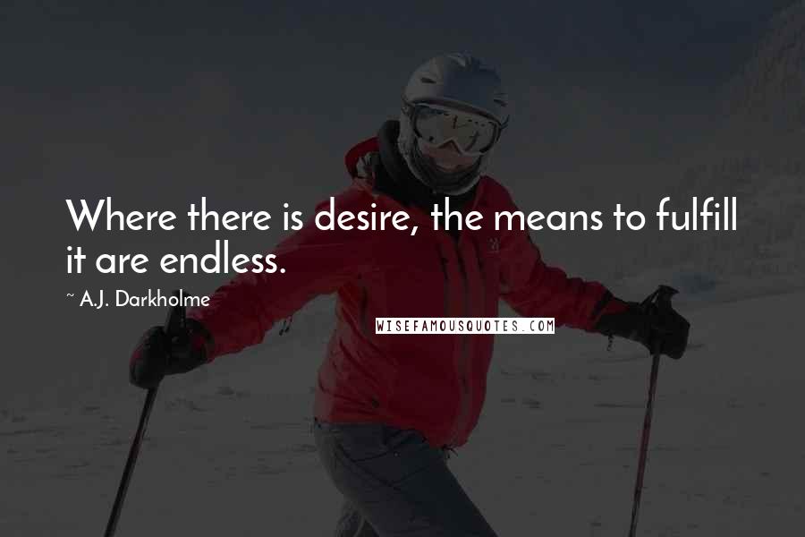 A.J. Darkholme Quotes: Where there is desire, the means to fulfill it are endless.