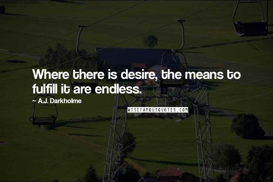 A.J. Darkholme Quotes: Where there is desire, the means to fulfill it are endless.