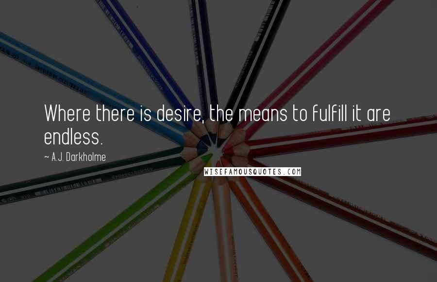 A.J. Darkholme Quotes: Where there is desire, the means to fulfill it are endless.
