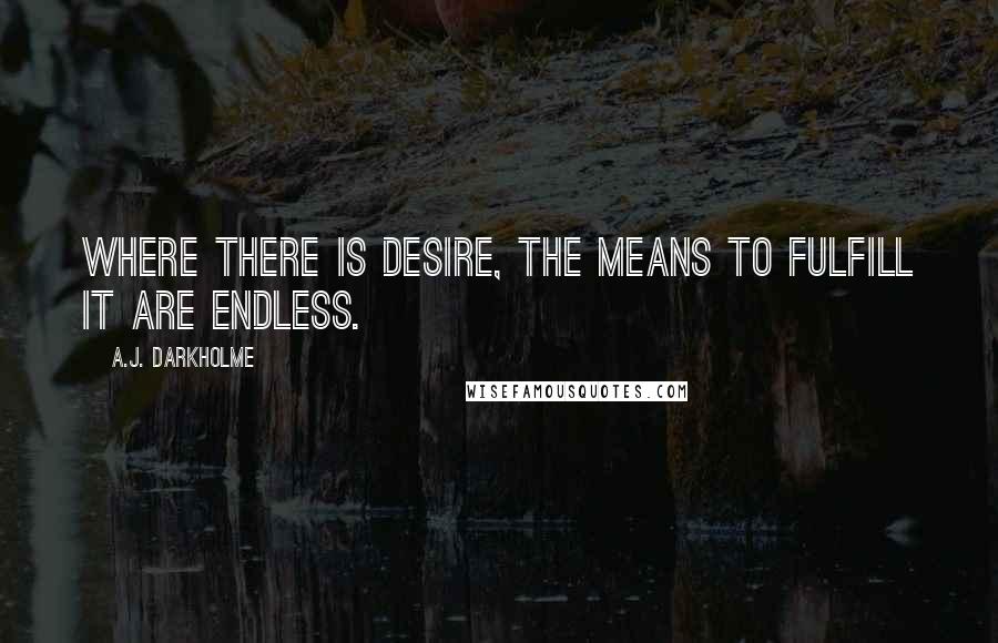 A.J. Darkholme Quotes: Where there is desire, the means to fulfill it are endless.