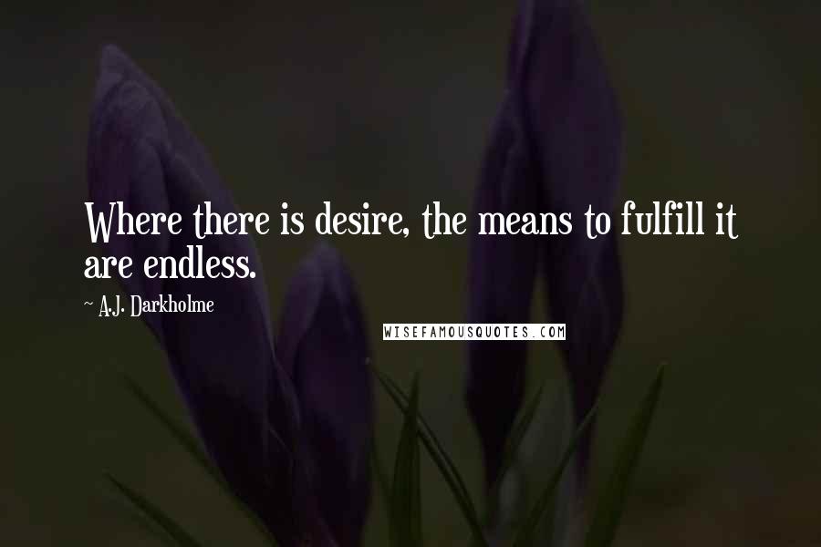 A.J. Darkholme Quotes: Where there is desire, the means to fulfill it are endless.
