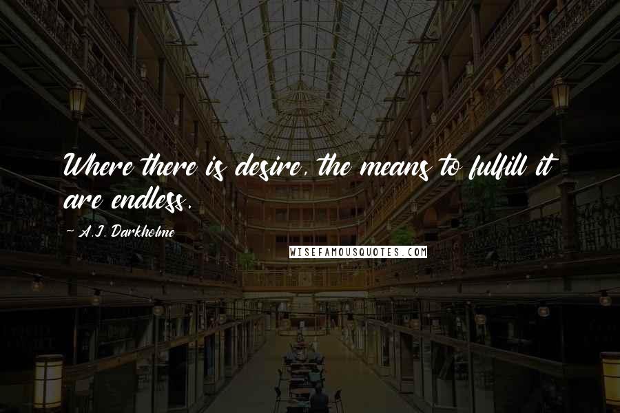 A.J. Darkholme Quotes: Where there is desire, the means to fulfill it are endless.