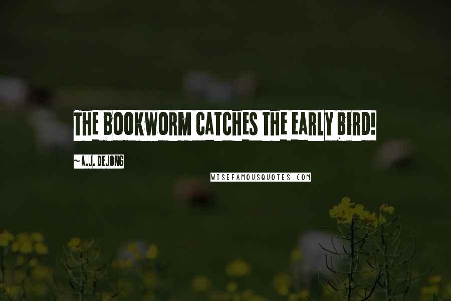 A.J. DeJong Quotes: The bookworm catches the early bird!