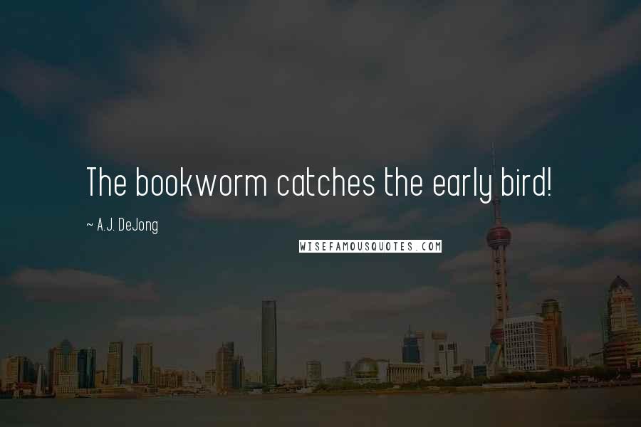 A.J. DeJong Quotes: The bookworm catches the early bird!