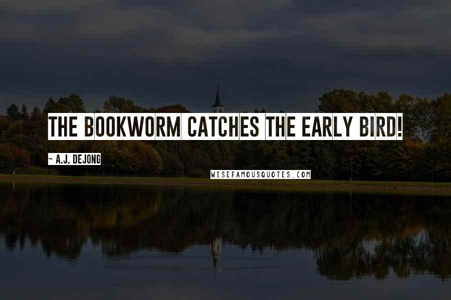 A.J. DeJong Quotes: The bookworm catches the early bird!