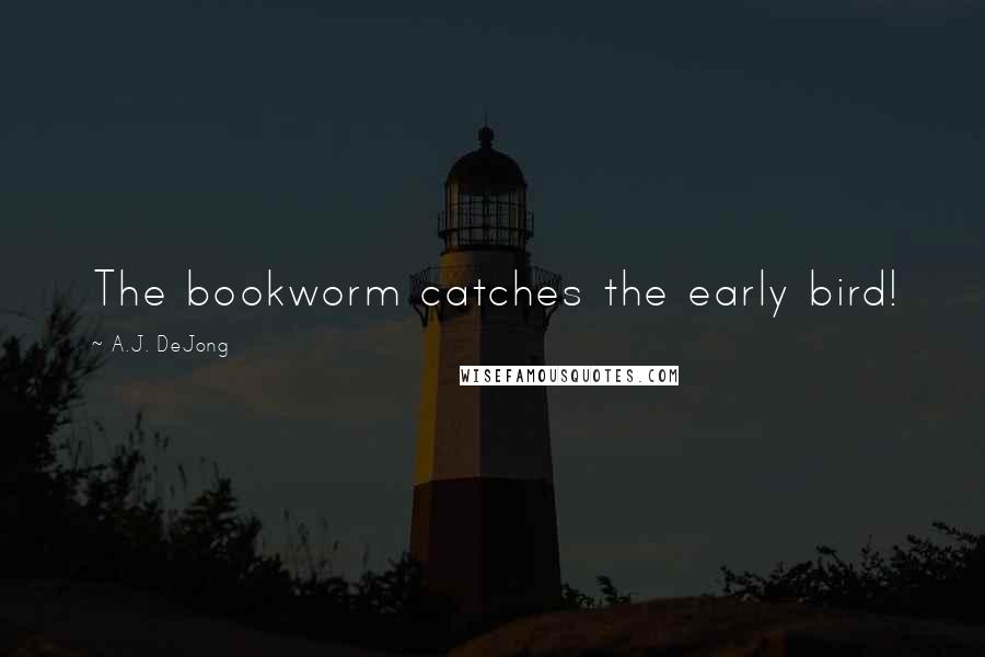 A.J. DeJong Quotes: The bookworm catches the early bird!