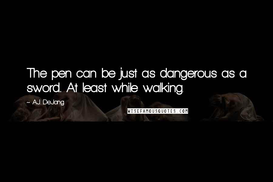 A.J. DeJong Quotes: The pen can be just as dangerous as a sword... At least while walking.