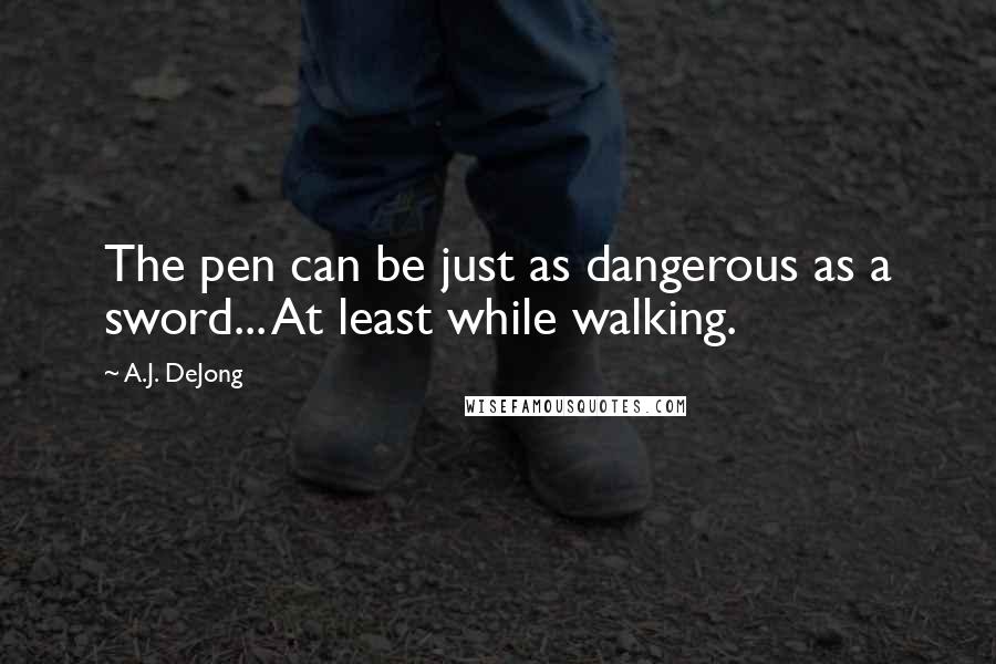 A.J. DeJong Quotes: The pen can be just as dangerous as a sword... At least while walking.