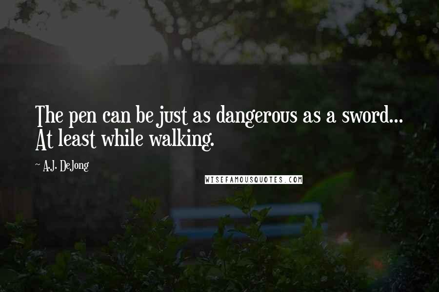 A.J. DeJong Quotes: The pen can be just as dangerous as a sword... At least while walking.