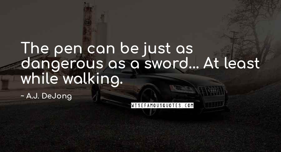 A.J. DeJong Quotes: The pen can be just as dangerous as a sword... At least while walking.