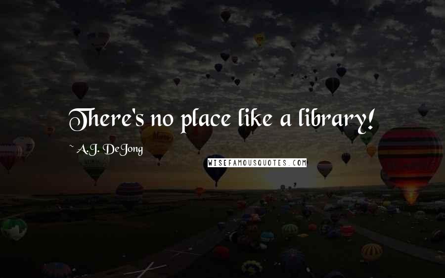 A.J. DeJong Quotes: There's no place like a library!