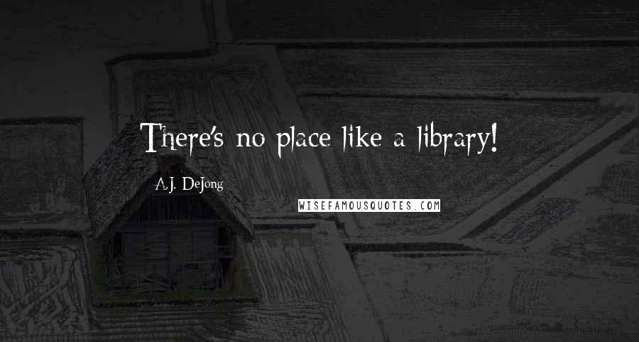 A.J. DeJong Quotes: There's no place like a library!