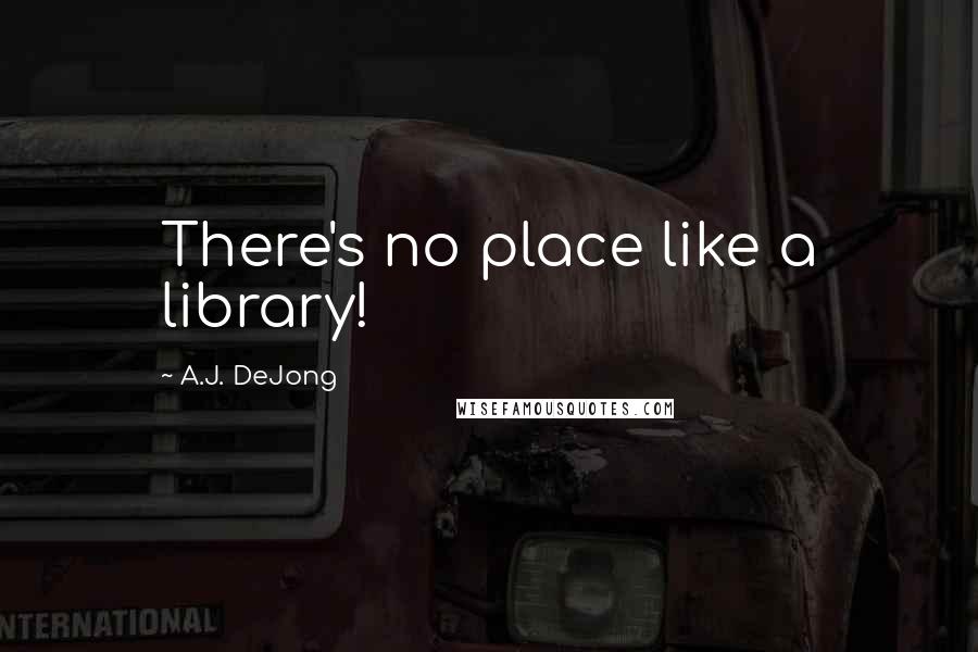 A.J. DeJong Quotes: There's no place like a library!