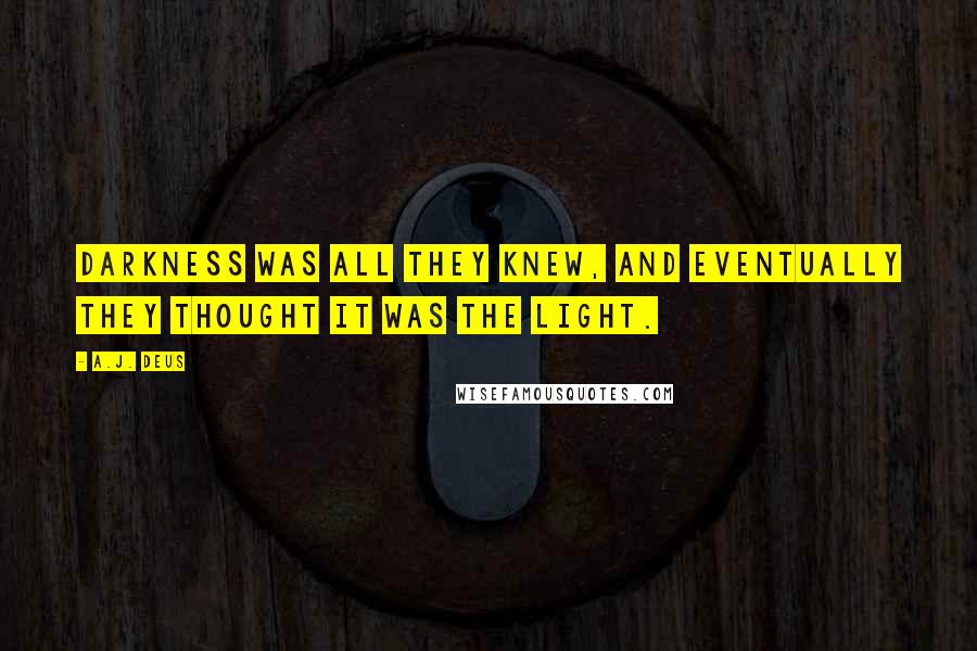 A.J. Deus Quotes: Darkness was all they knew, and eventually they thought it was the light.