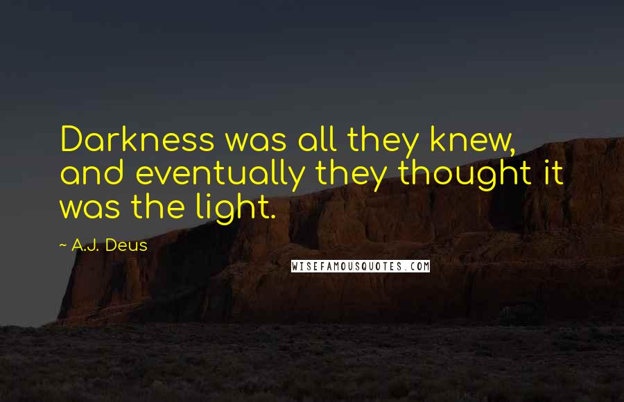 A.J. Deus Quotes: Darkness was all they knew, and eventually they thought it was the light.