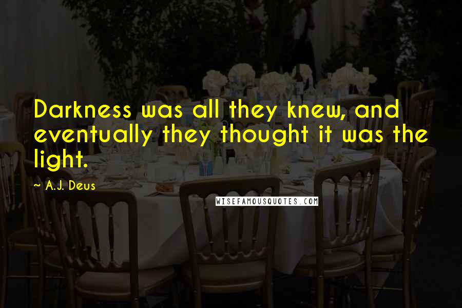 A.J. Deus Quotes: Darkness was all they knew, and eventually they thought it was the light.