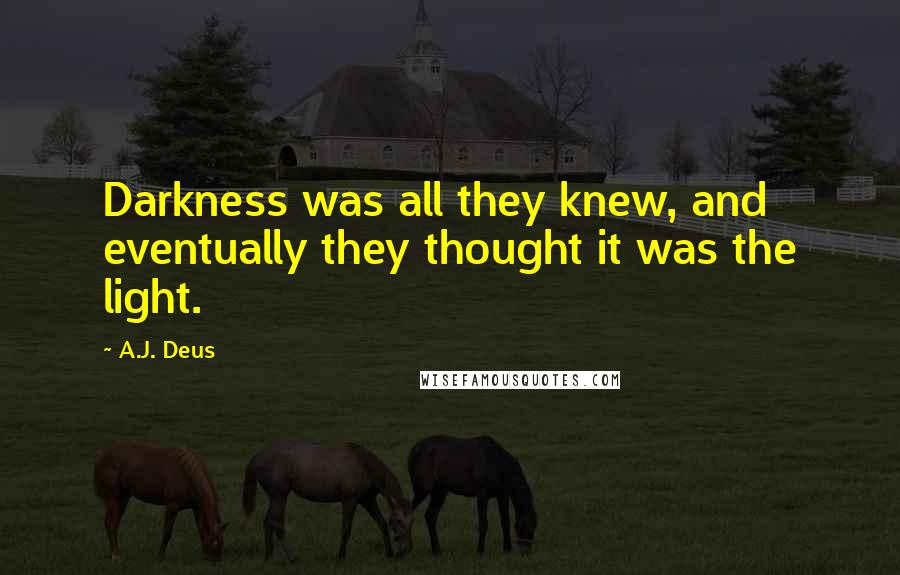 A.J. Deus Quotes: Darkness was all they knew, and eventually they thought it was the light.