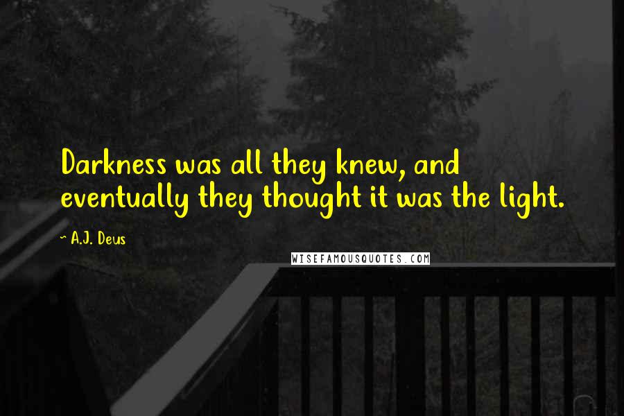 A.J. Deus Quotes: Darkness was all they knew, and eventually they thought it was the light.