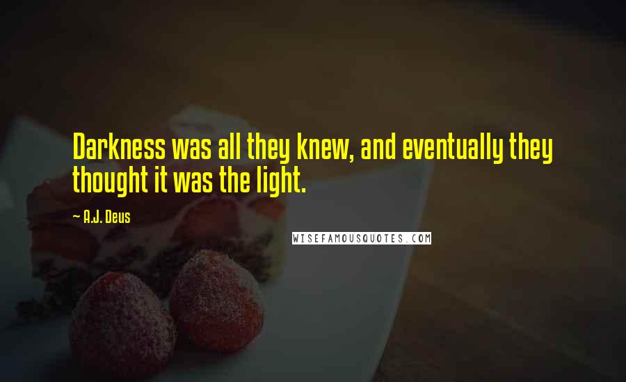 A.J. Deus Quotes: Darkness was all they knew, and eventually they thought it was the light.