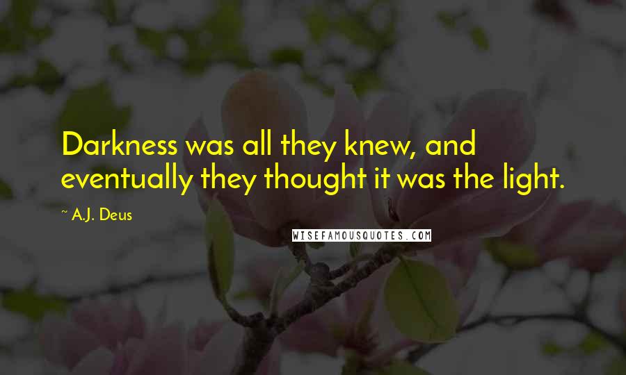 A.J. Deus Quotes: Darkness was all they knew, and eventually they thought it was the light.