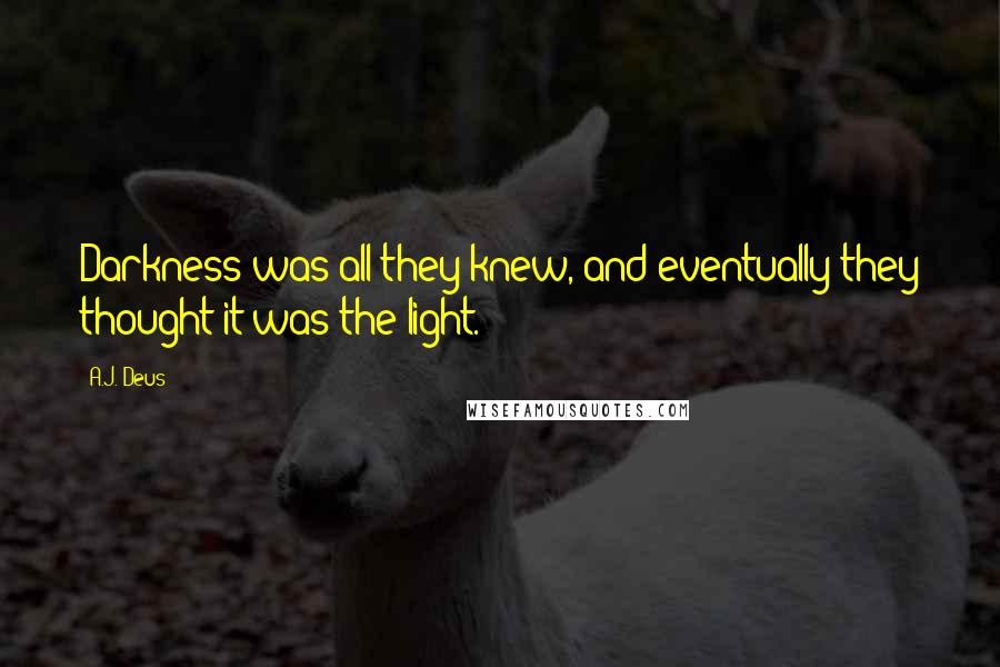 A.J. Deus Quotes: Darkness was all they knew, and eventually they thought it was the light.