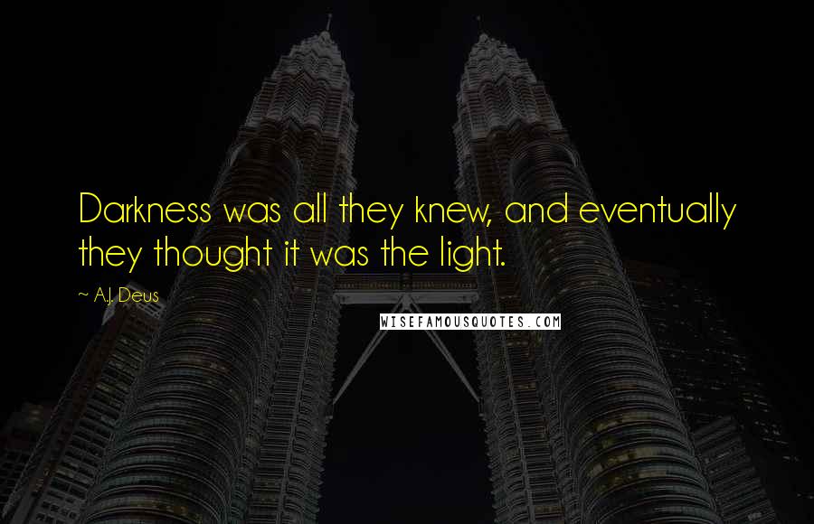 A.J. Deus Quotes: Darkness was all they knew, and eventually they thought it was the light.