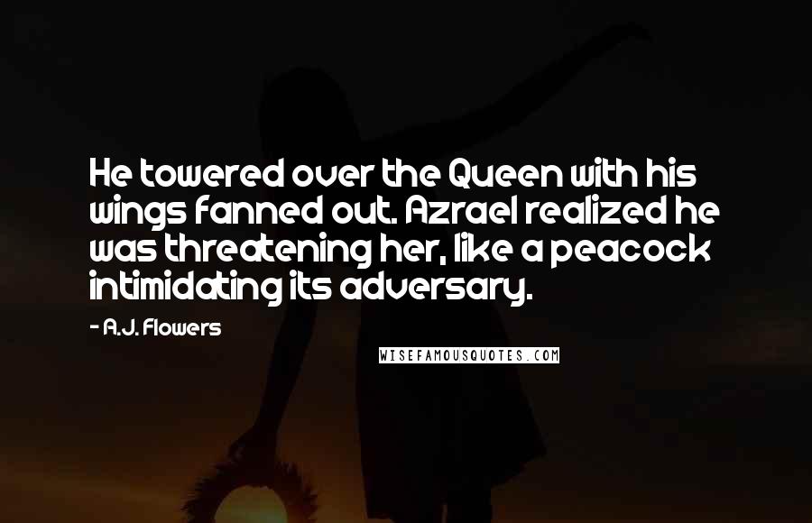 A.J. Flowers Quotes: He towered over the Queen with his wings fanned out. Azrael realized he was threatening her, like a peacock intimidating its adversary.