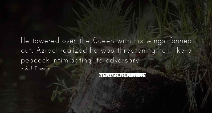 A.J. Flowers Quotes: He towered over the Queen with his wings fanned out. Azrael realized he was threatening her, like a peacock intimidating its adversary.