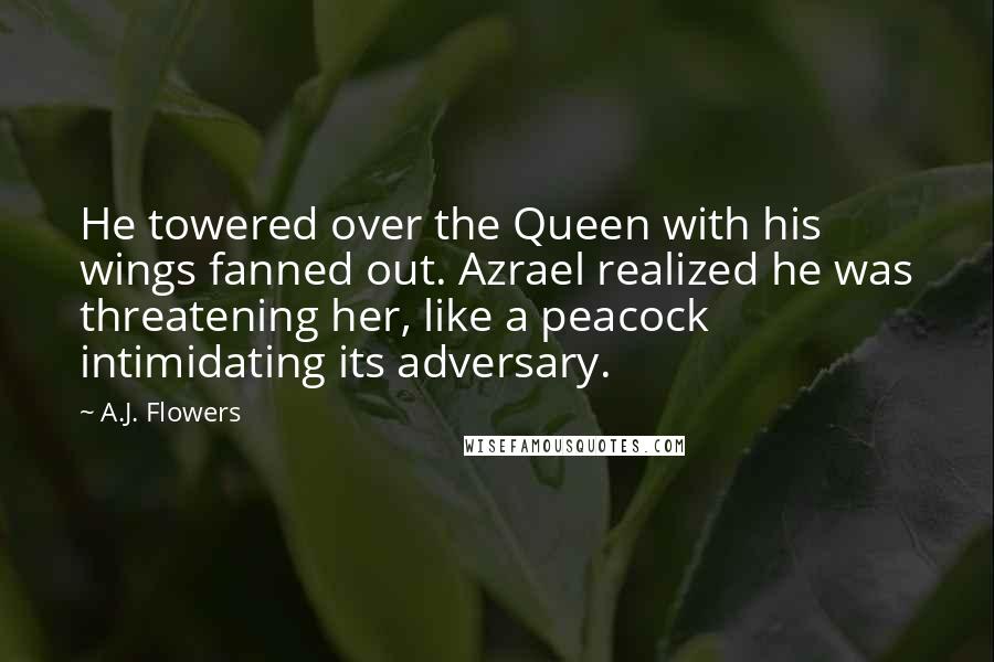 A.J. Flowers Quotes: He towered over the Queen with his wings fanned out. Azrael realized he was threatening her, like a peacock intimidating its adversary.