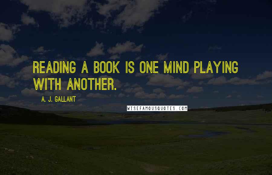A. J. Gallant Quotes: Reading a book is one mind playing with another.