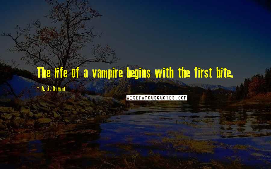A. J. Gallant Quotes: The life of a vampire begins with the first bite.