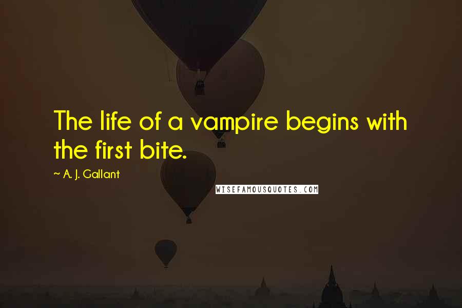 A. J. Gallant Quotes: The life of a vampire begins with the first bite.