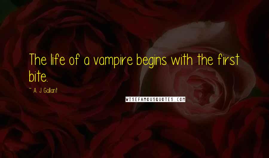 A. J. Gallant Quotes: The life of a vampire begins with the first bite.