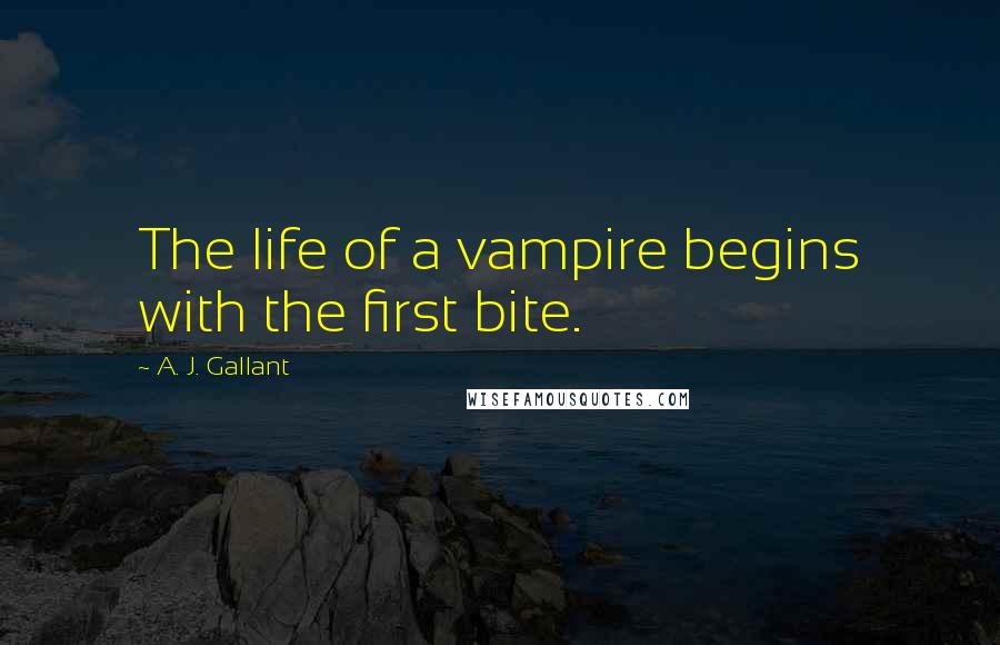 A. J. Gallant Quotes: The life of a vampire begins with the first bite.